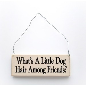 What's a Little Dog Hair Among Friends Wooden Sign